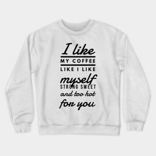 I like my coffee like I like myself Strong sweet and too hot for you Crewneck Sweatshirt